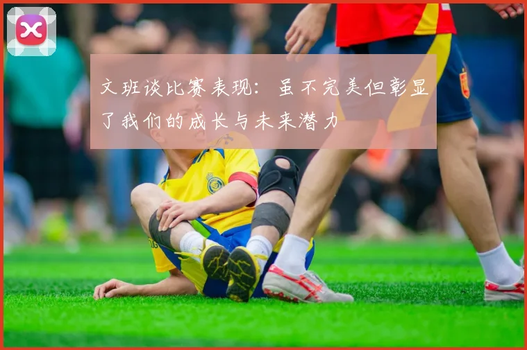 文班谈比赛表现：虽不完美但彰显了我们的成长与未来潜力