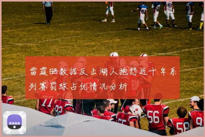 雷霆晒数据反击湖人抱怨近十年系列赛罚球占优情况分析