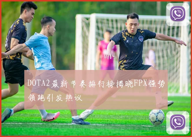 DOTA2最新节奏排行榜揭晓FPX强势领跑引发热议