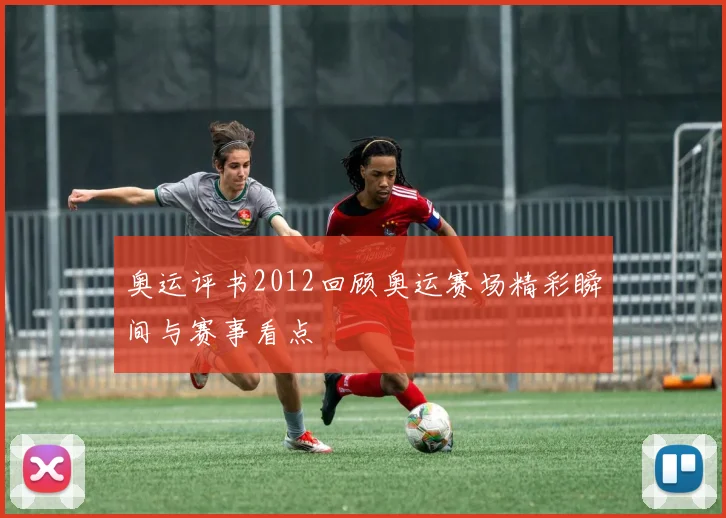 奥运评书2012回顾奥运赛场精彩瞬间与赛事看点