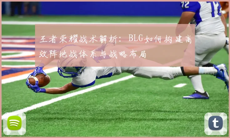 王者荣耀战术解析：BLG如何构建高效阵地战体系与战略布局