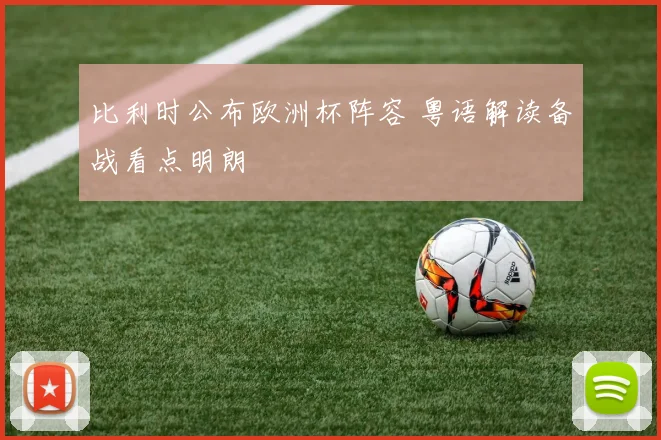 比利时公布欧洲杯阵容 粤语解读备战看点明朗